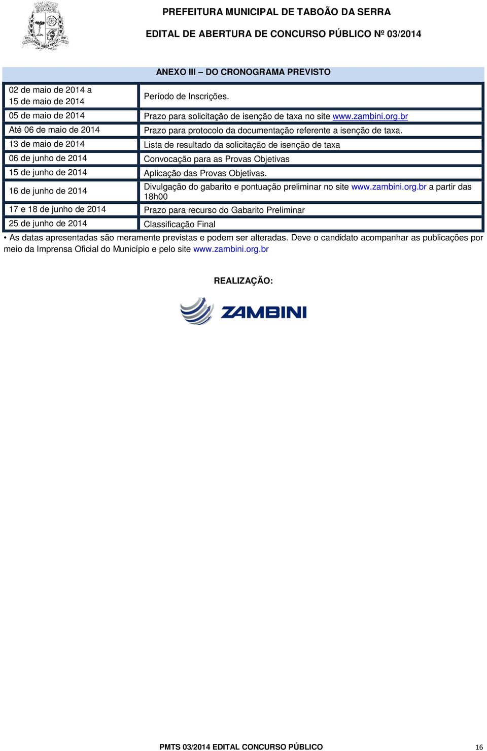 13 de maio de 2014 Lista de resultado da solicitação de isenção de taxa 06 de junho de 2014 Convocação para as Provas Objetivas 15 de junho de 2014 Aplicação das Provas Objetivas.