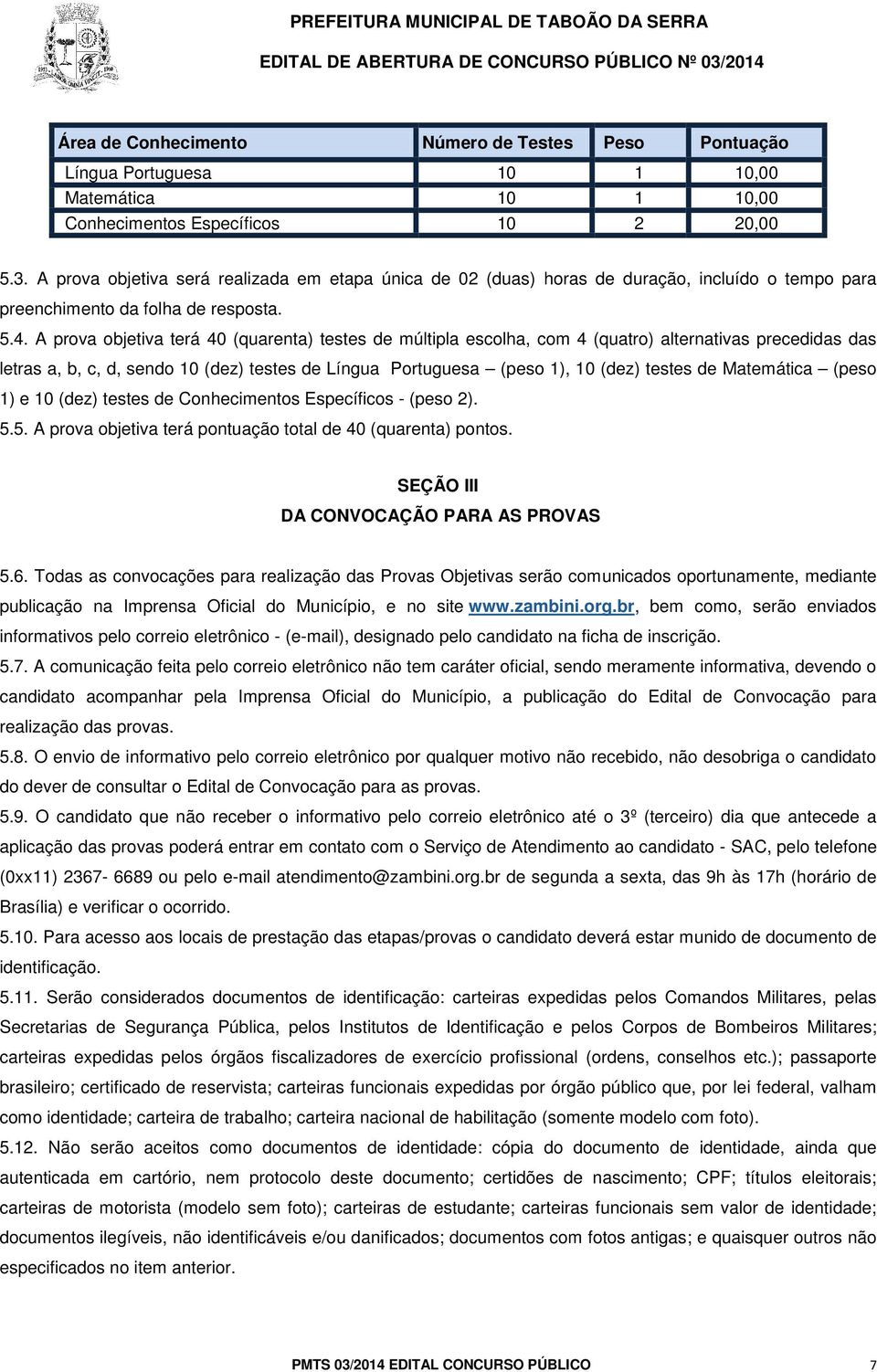 A prova objetiva terá 40 (quarenta) testes de múltipla escolha, com 4 (quatro) alternativas precedidas das letras a, b, c, d, sendo 10 (dez) testes de Língua Portuguesa (peso 1), 10 (dez) testes de