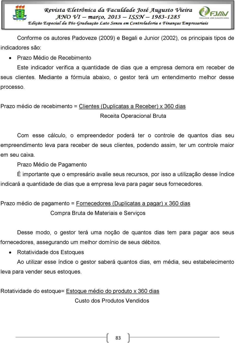 Prazo médio de recebimento = Clientes (Duplicatas a Receber) x 360 dias Receita Operacional Bruta Com esse cálculo, o empreendedor poderá ter o controle de quantos dias seu empreendimento leva para