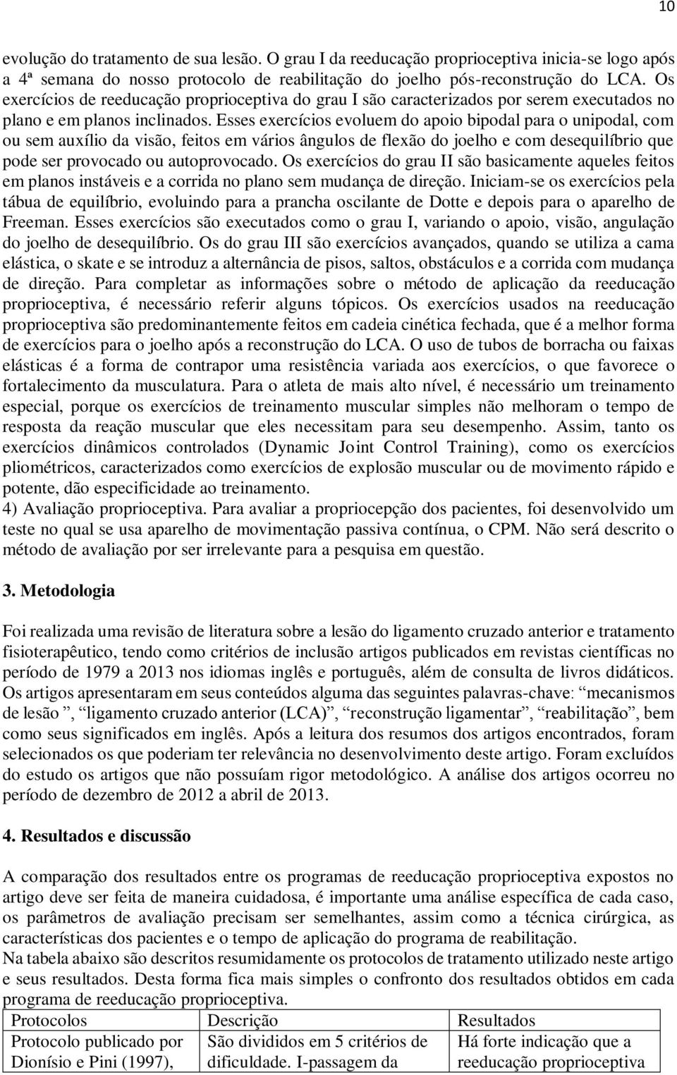 Esses exercícios evoluem do apoio bipodal para o unipodal, com ou sem auxílio da visão, feitos em vários ângulos de flexão do joelho e com desequilíbrio que pode ser provocado ou autoprovocado.