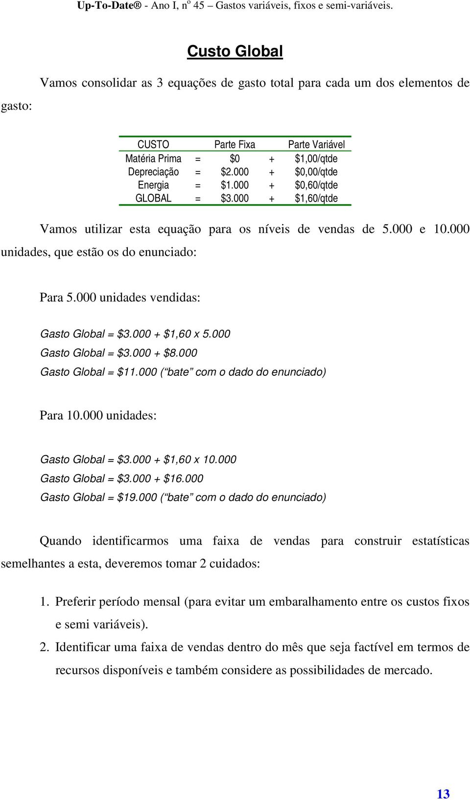 000 unidades vendidas: Gasto Global = $3.000 + $1,60 x 5.000 Gasto Global = $3.000 + $8.000 Gasto Global = $11.000 ( bate com o dado do enunciado) Para 10.000 unidades: Gasto Global = $3.