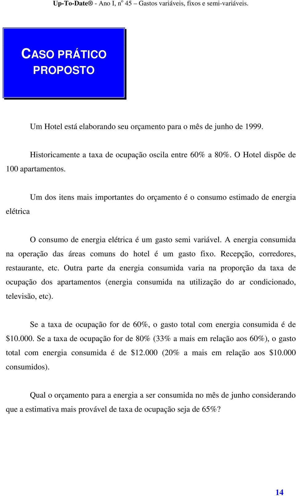 A energia consumida na operação das áreas comuns do hotel é um gasto fixo. Recepção, corredores, restaurante, etc.