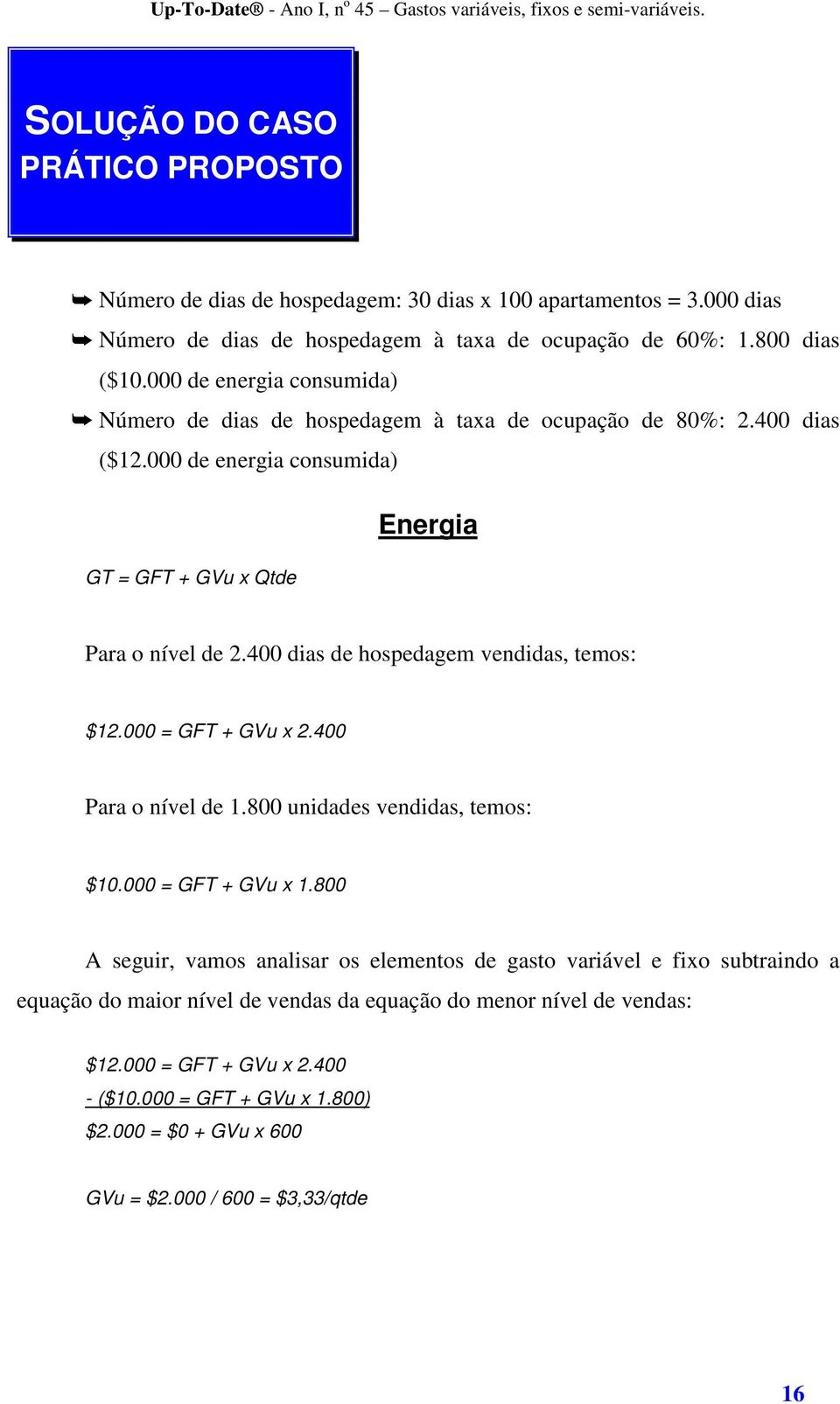 400 dias de hospedagem vendidas, temos: $12.000 = GFT + GVu x 2.400 Para o nível de 1.800 unidades vendidas, temos: $10.000 = GFT + GVu x 1.