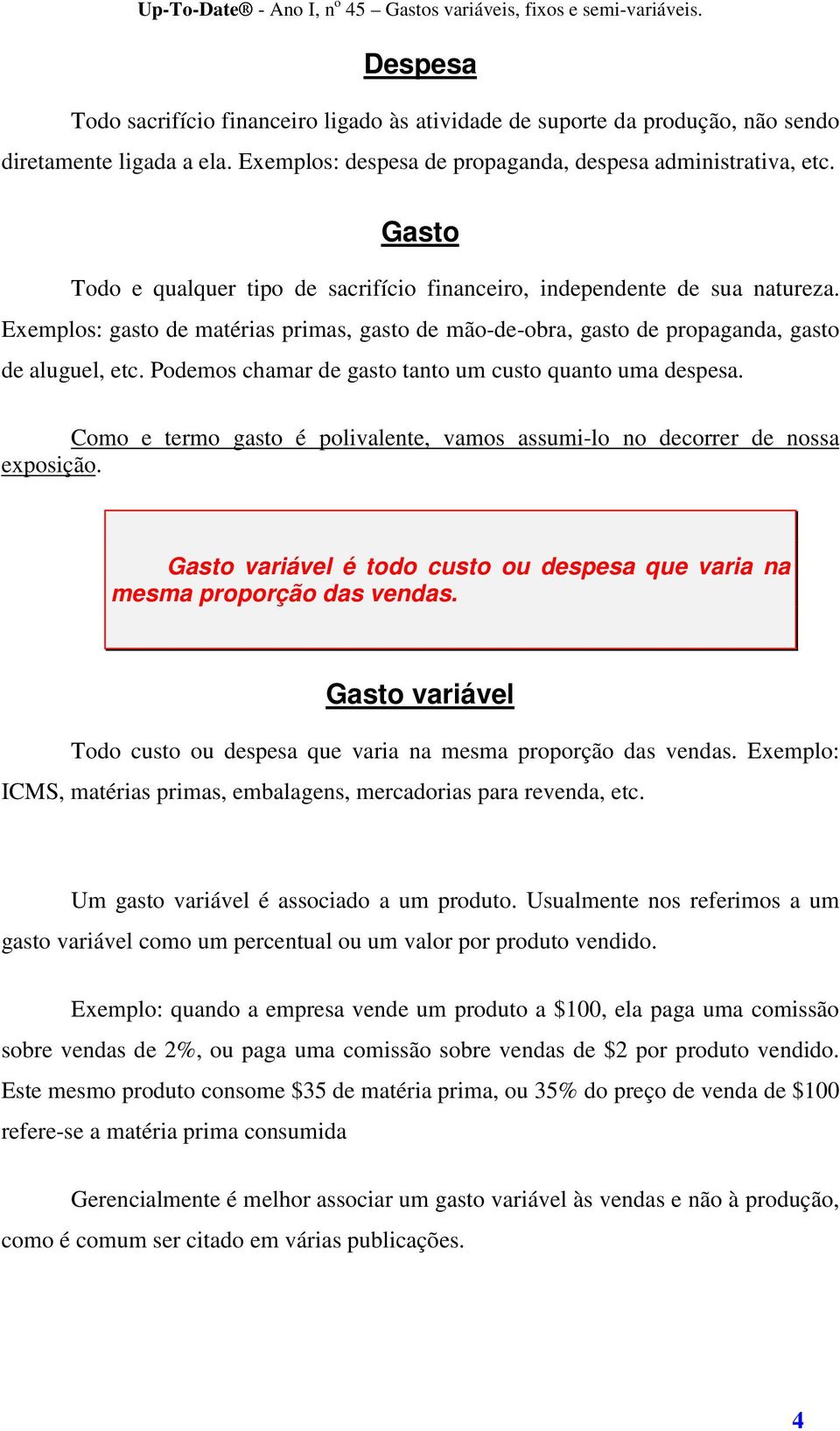 Podemos chamar de gasto tanto um custo quanto uma despesa. Como e termo gasto é polivalente, vamos assumi-lo no decorrer de nossa exposição.