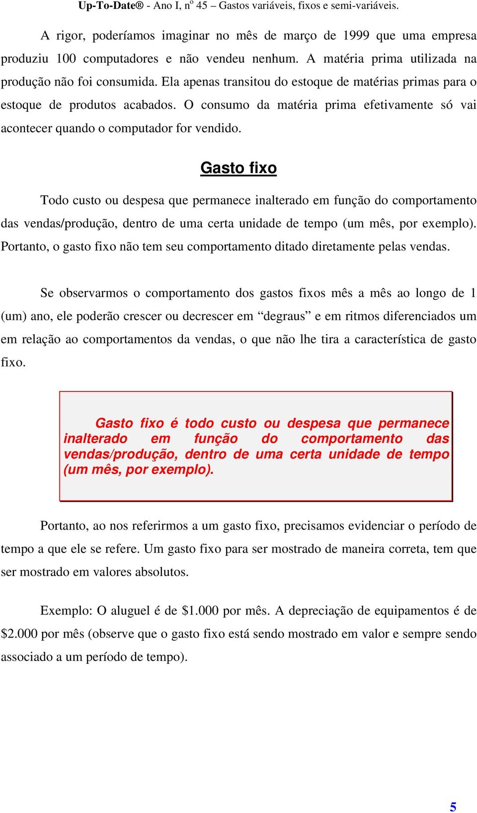 Gasto fixo Todo custo ou despesa que permanece inalterado em função do comportamento das vendas/produção, dentro de uma certa unidade de tempo (um mês, por exemplo).