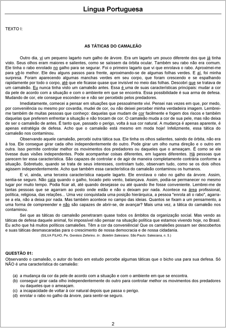 Foi o primeiro lagarto que vi que enrolava o rabo. Aproximei-me para vê-lo melhor. Ele deu alguns passos para frente, aproximando-se de algumas folhas verdes. E aí, foi minha surpresa.