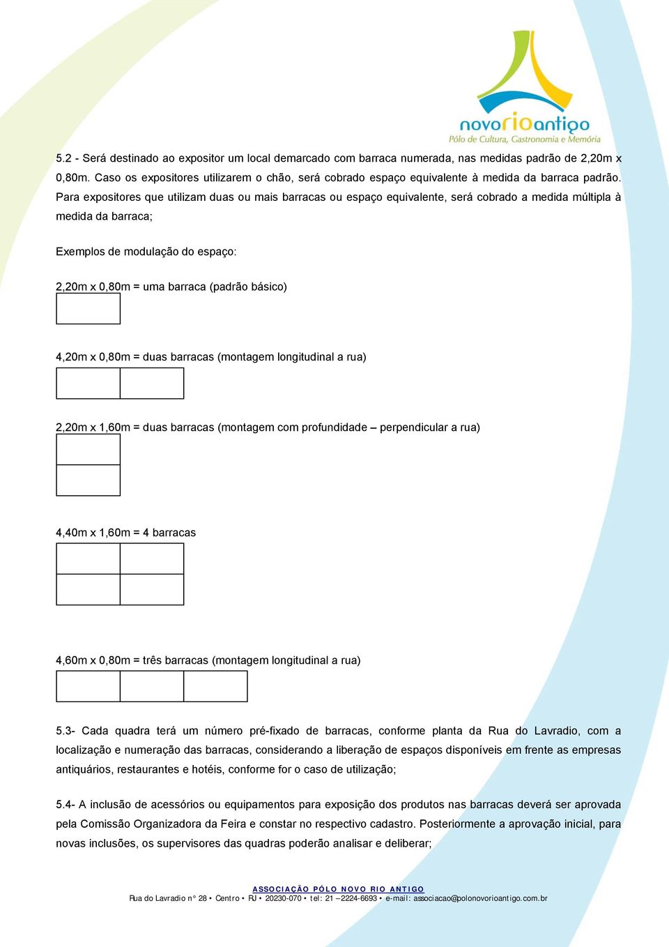 Para expositores que utilizam duas ou mais barracas ou espaço equivalente, será cobrado a medida múltipla à medida da barraca; Exemplos de modulação do espaço: 2,20m x 0,80m = uma barraca (padrão