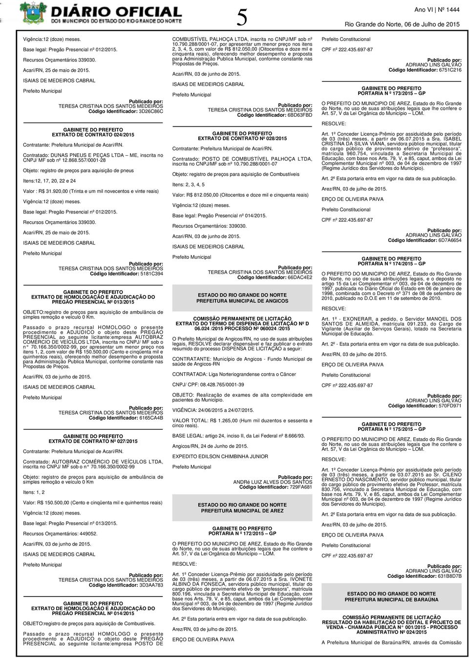 Contratado: DUNAS PNEUS E PEÇAS LTDA ME, inscrita no CNPJ/ MF sob nº 12.868.557/0001-28 Objeto: registro de preços para aquisição de pneus Itens:12, 17, 20, 22 e 24 Valor : R$ 31.