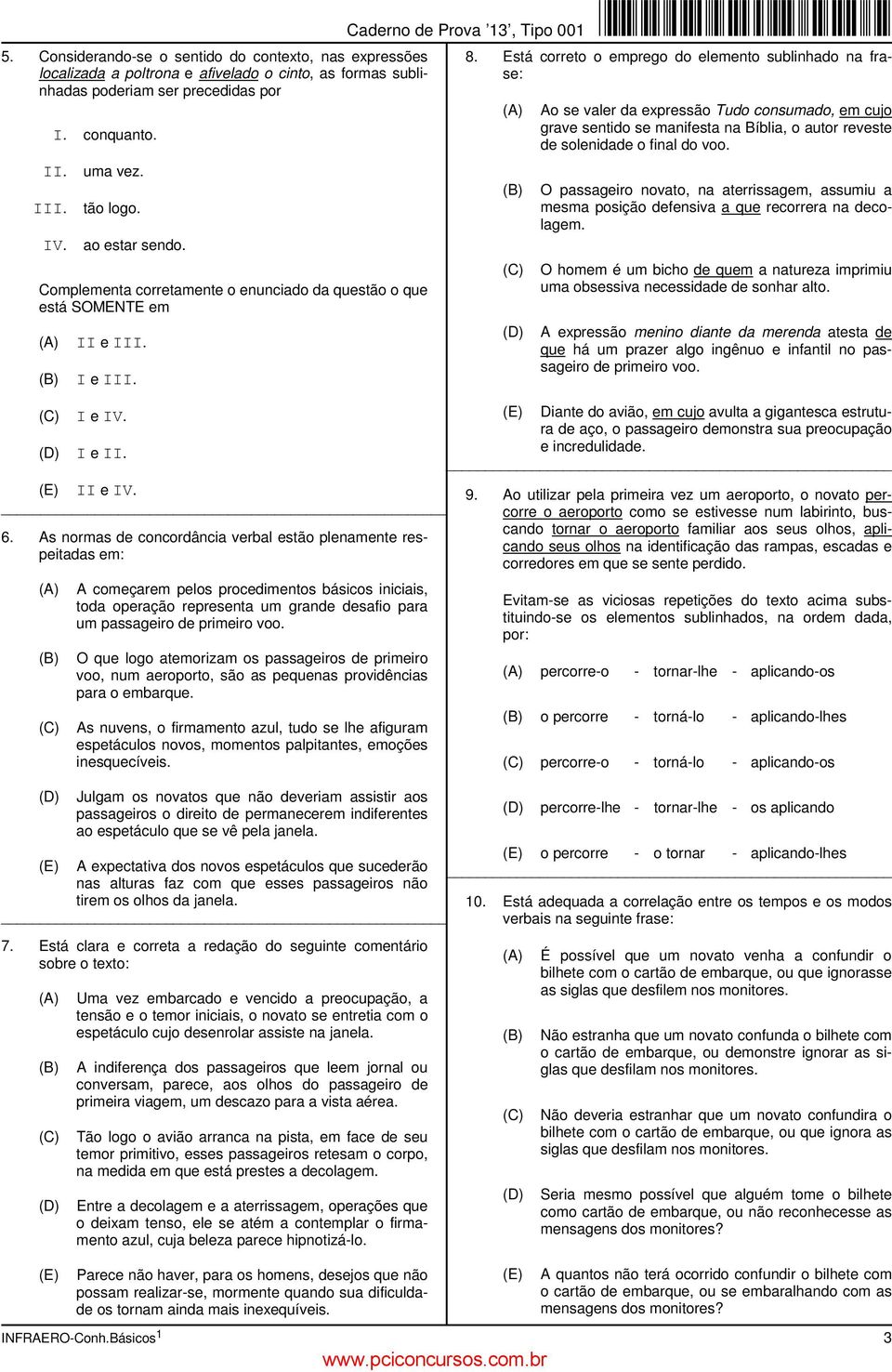 As normas de concordância verbal estão plenamente respeitadas em: A começarem pelos procedimentos básicos iniciais, toda operação representa um grande desafio para um passageiro de primeiro voo.