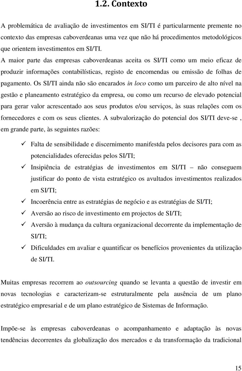 Os SI/TI ainda não são encarados in loco como um parceiro de alto nível na gestão e planeamento estratégico da empresa, ou como um recurso de elevado potencial para gerar valor acrescentado aos seus