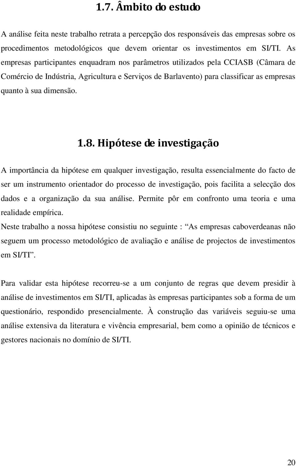 8. Hipótese de investigação A importância da hipótese em qualquer investigação, resulta essencialmente do facto de ser um instrumento orientador do processo de investigação, pois facilita a selecção