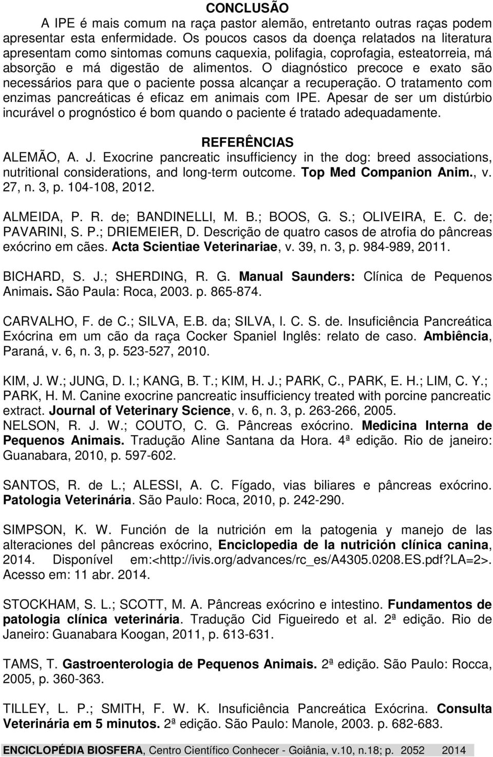 O diagnóstico precoce e exato são necessários para que o paciente possa alcançar a recuperação. O tratamento com enzimas pancreáticas é eficaz em animais com IPE.