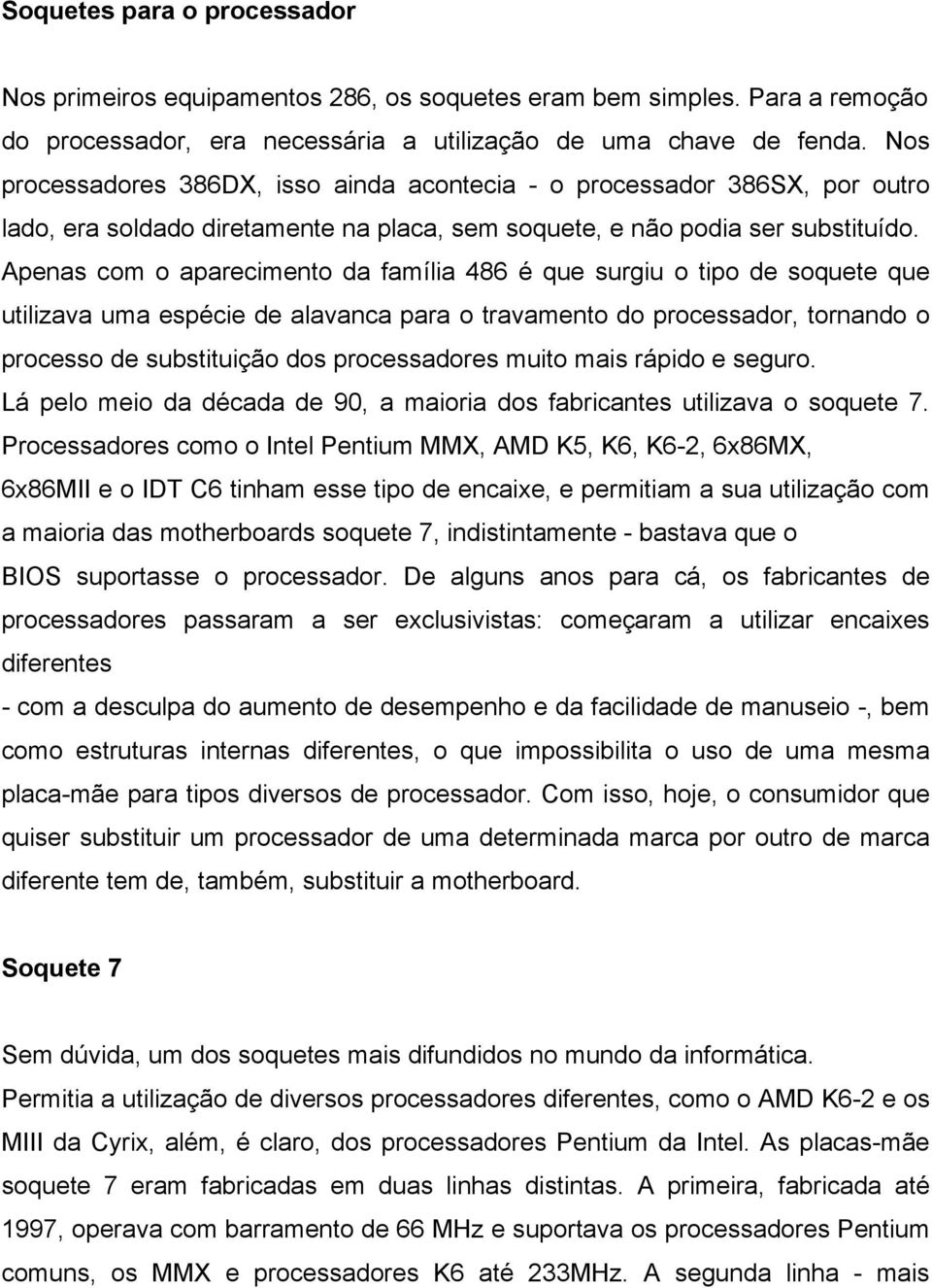 Apenas com o aparecimento da família 486 é que surgiu o tipo de soquete que utilizava uma espécie de alavanca para o travamento do processador, tornando o processo de substituição dos processadores