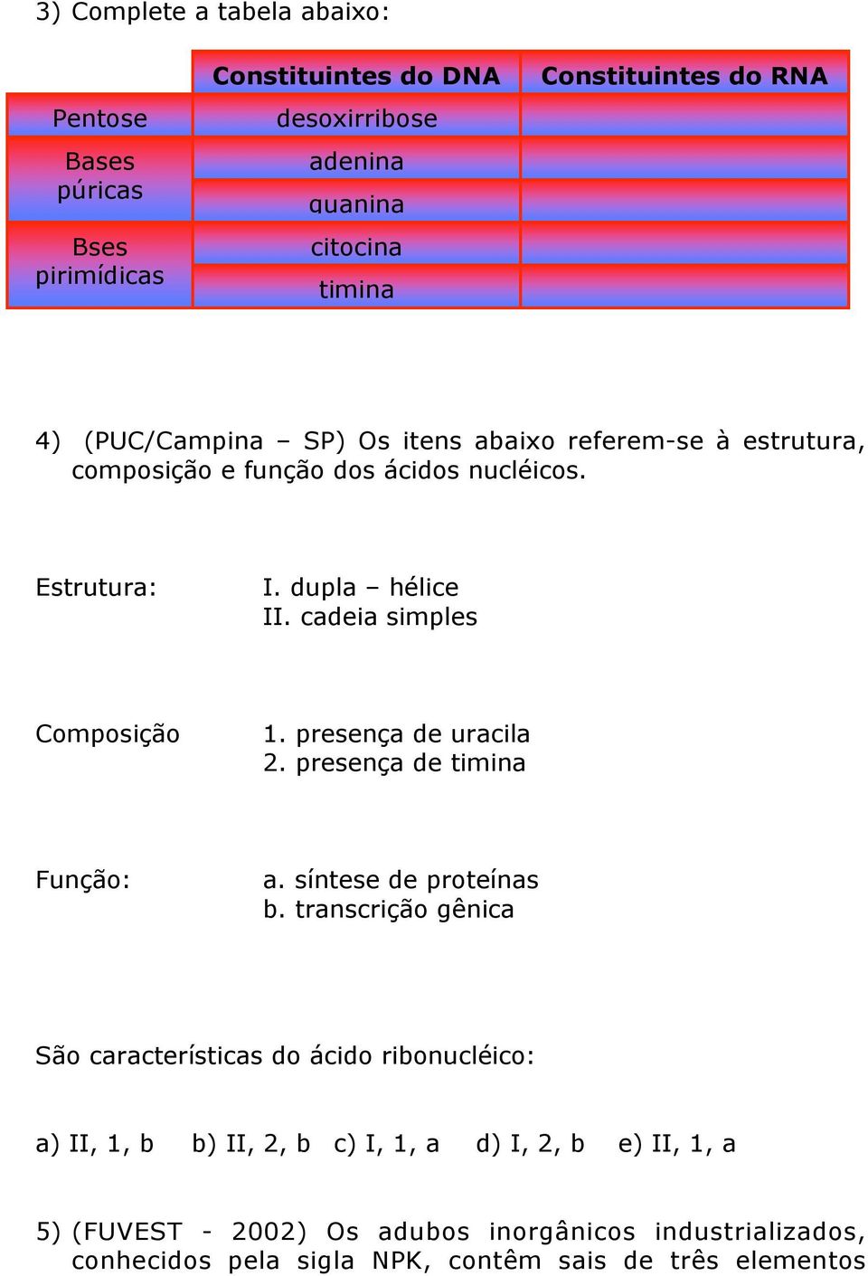 cadeia simples Composição 1. presença de uracila 2. presença de timina Função: a. síntese de proteínas b.