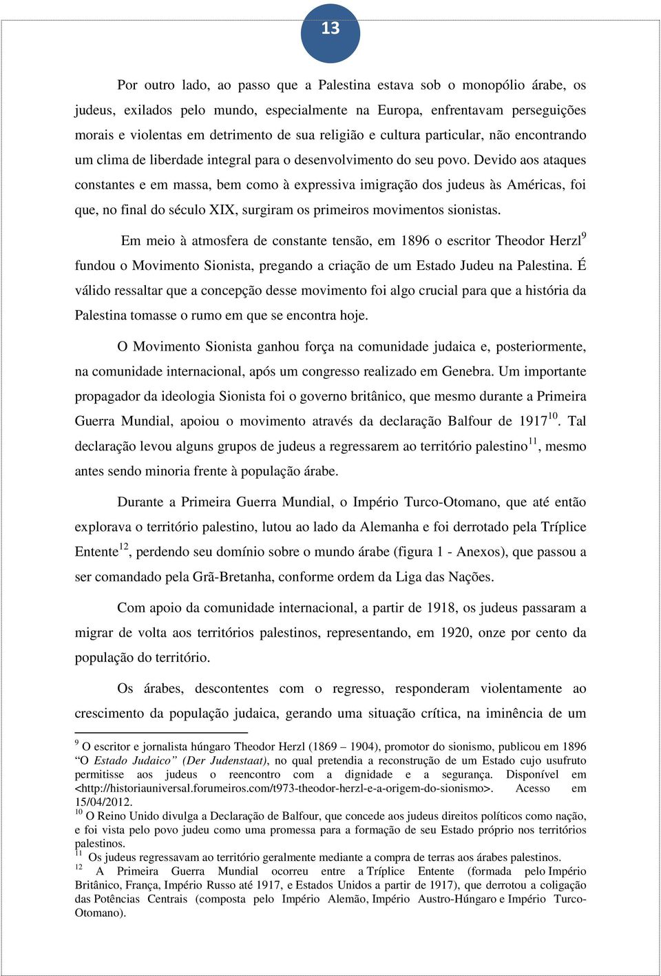 Devido aos ataques constantes e em massa, bem como à expressiva imigração dos judeus às Américas, foi que, no final do século XIX, surgiram os primeiros movimentos sionistas.