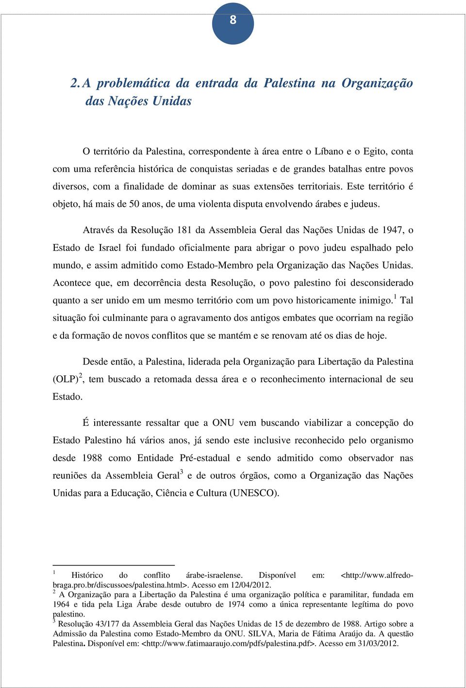 Este território é objeto, há mais de 50 anos, de uma violenta disputa envolvendo árabes e judeus.