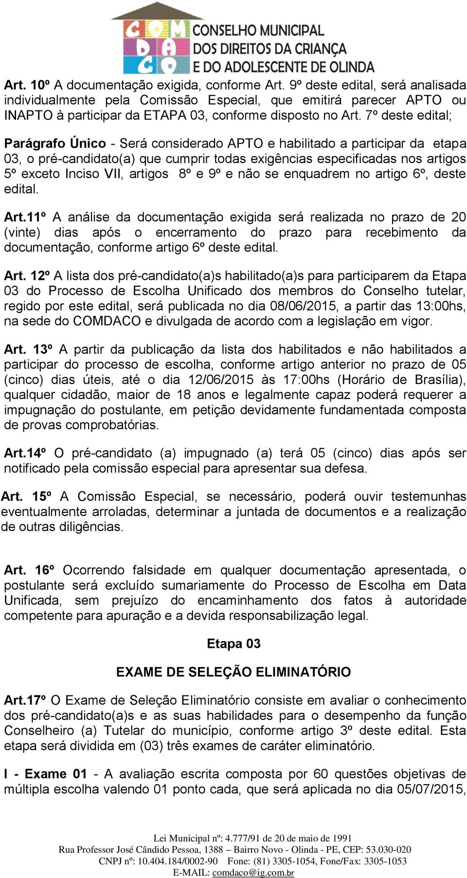 7º deste edital; Parágrafo Único - Será considerado APTO e habilitado a participar da etapa 03, o pré-candidato(a) que cumprir todas exigências especificadas nos artigos 5º exceto Inciso VII, artigos