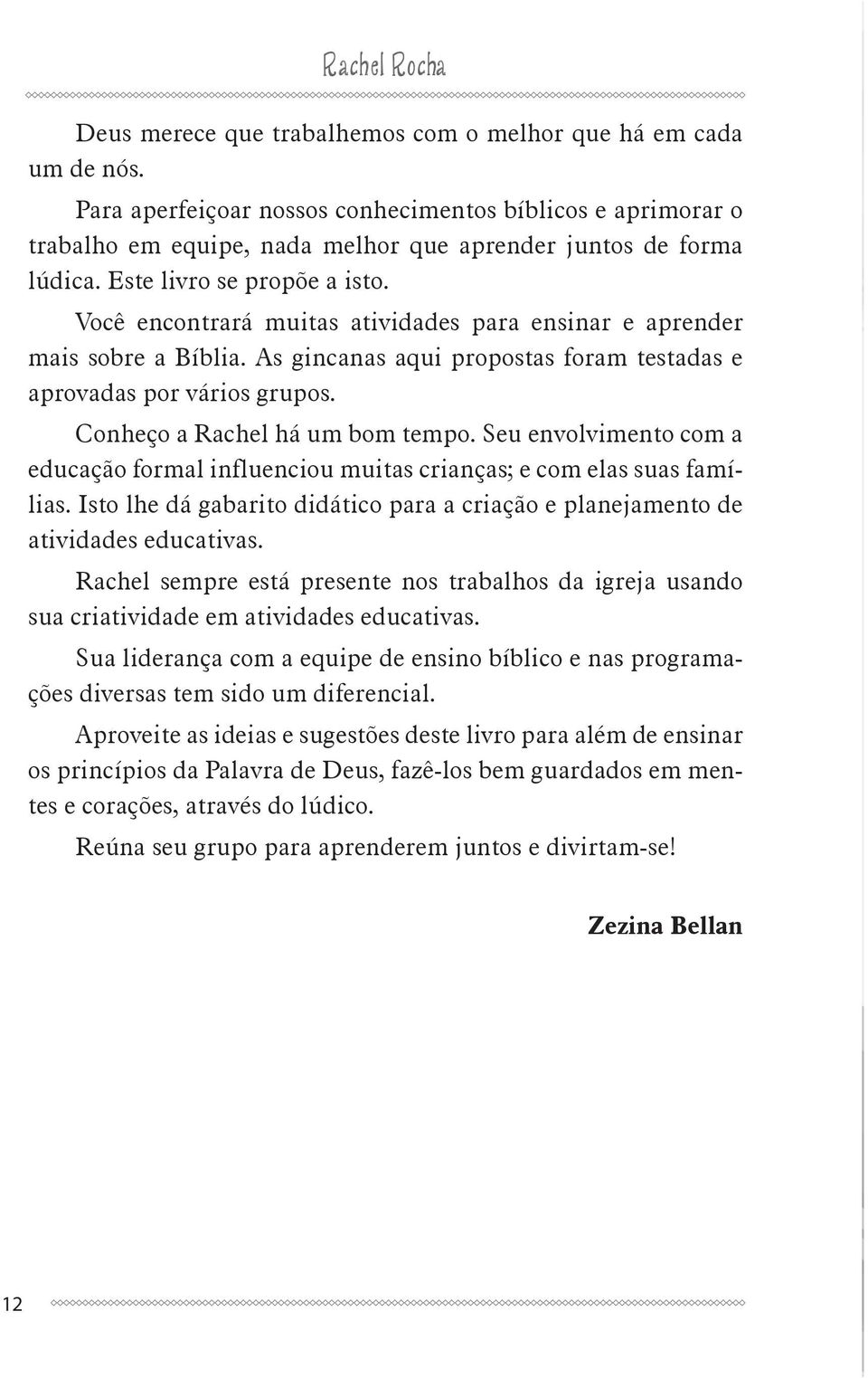 Você encontrará muitas atividades para ensinar e aprender mais sobre a Bíblia. As gincanas aqui propostas foram testadas e aprovadas por vários grupos. Conheço a Rachel há um bom tempo.