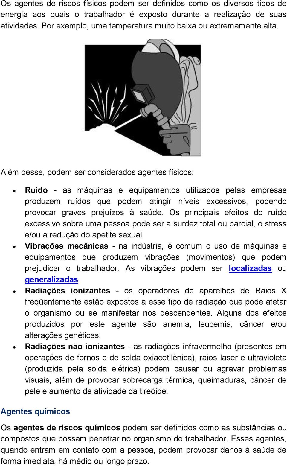 Além desse, podem ser considerados agentes físicos: Ruído - as máquinas e equipamentos utilizados pelas empresas produzem ruídos que podem atingir níveis excessivos, podendo provocar graves prejuízos