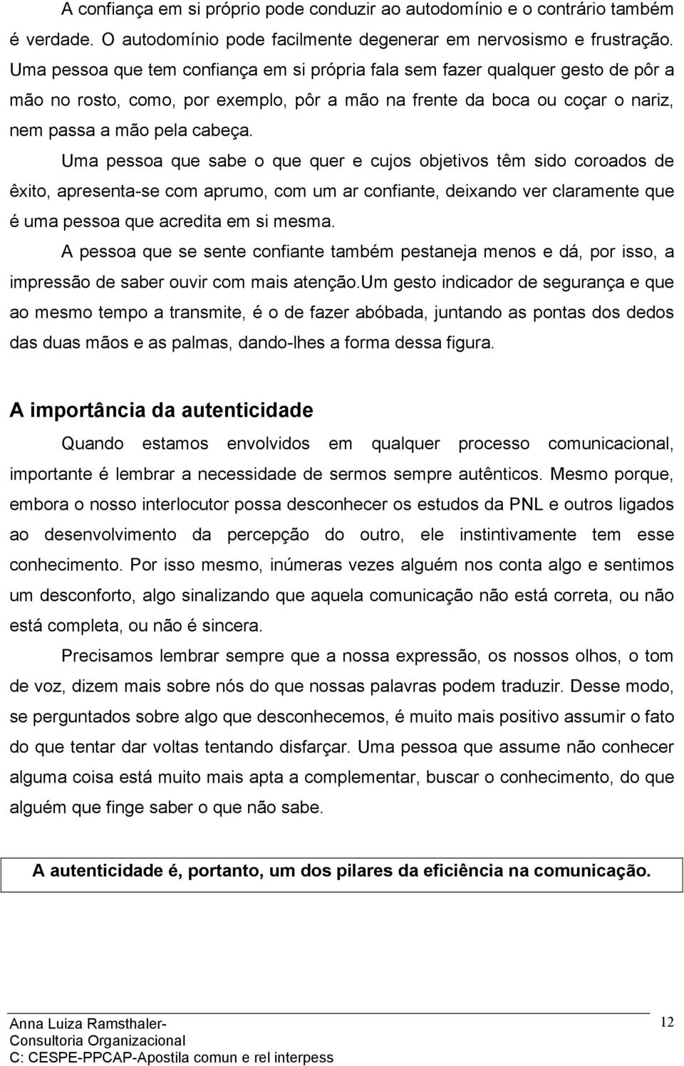 Uma pessoa que sabe o que quer e cujos objetivos têm sido coroados de êxito, apresenta-se com aprumo, com um ar confiante, deixando ver claramente que é uma pessoa que acredita em si mesma.