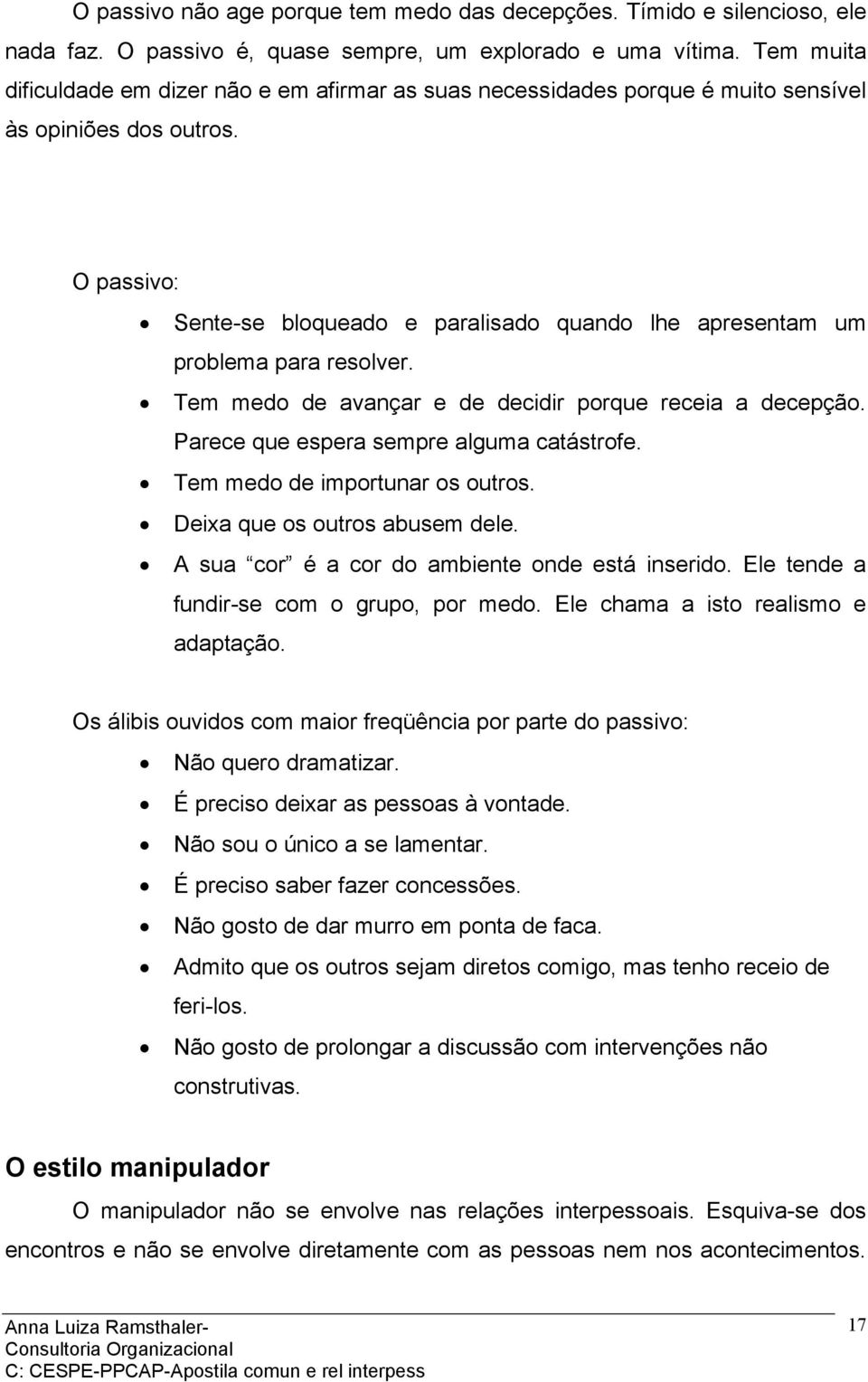 O passivo: Sente-se bloqueado e paralisado quando lhe apresentam um problema para resolver. Tem medo de avançar e de decidir porque receia a decepção. Parece que espera sempre alguma catástrofe.