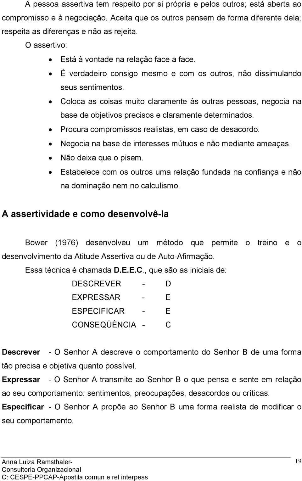 Coloca as coisas muito claramente às outras pessoas, negocia na base de objetivos precisos e claramente determinados. Procura compromissos realistas, em caso de desacordo.