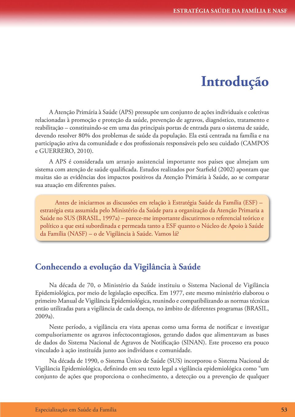 Ela está centrada na família e na participação ativa da comunidade e dos profissionais responsáveis pelo seu cuidado (CAMPOS e GUERRERO, 2010).