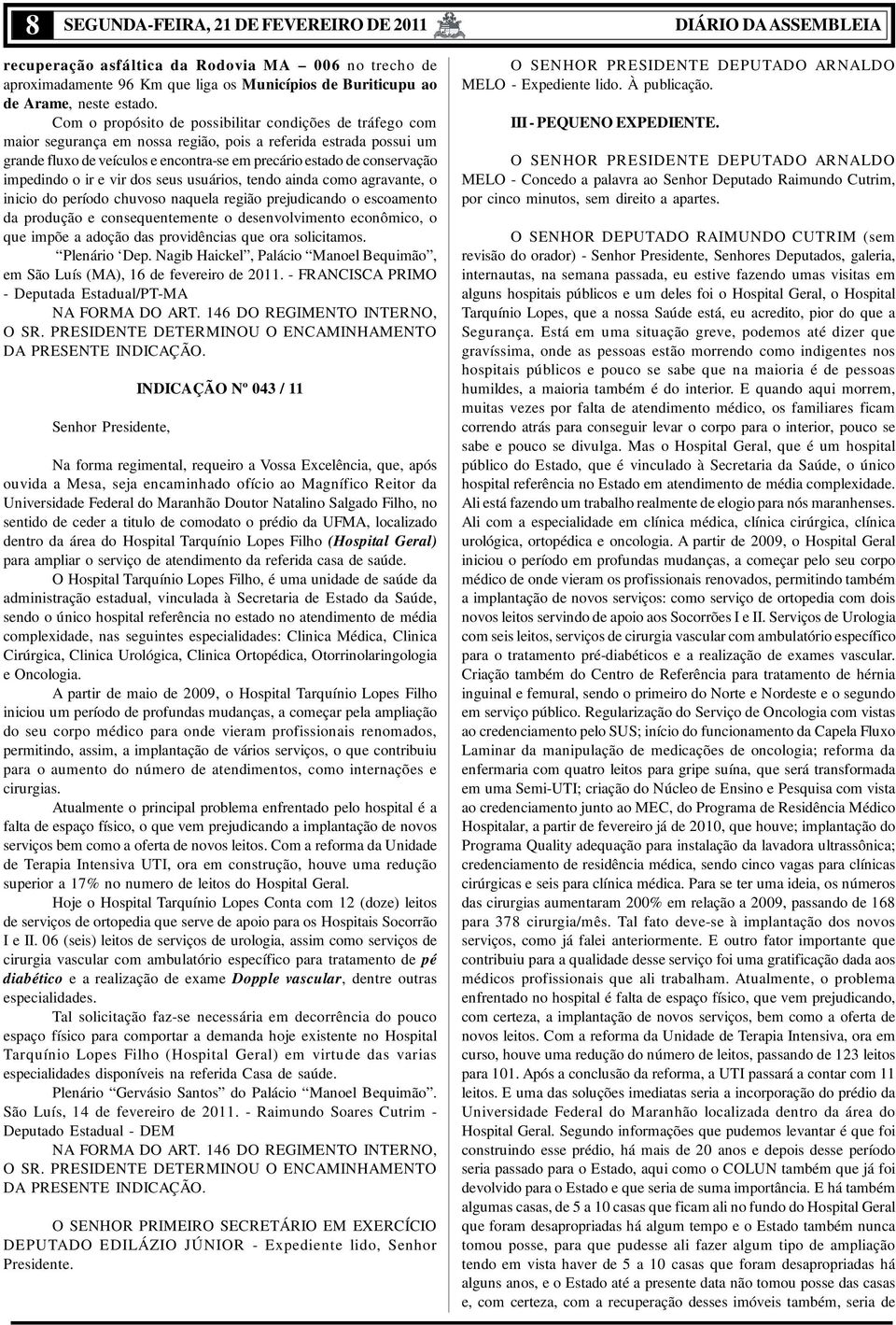 impedindo o ir e vir dos seus usuários, tendo ainda como agravante, o inicio do período chuvoso naquela região prejudicando o escoamento da produção e consequentemente o desenvolvimento econômico, o