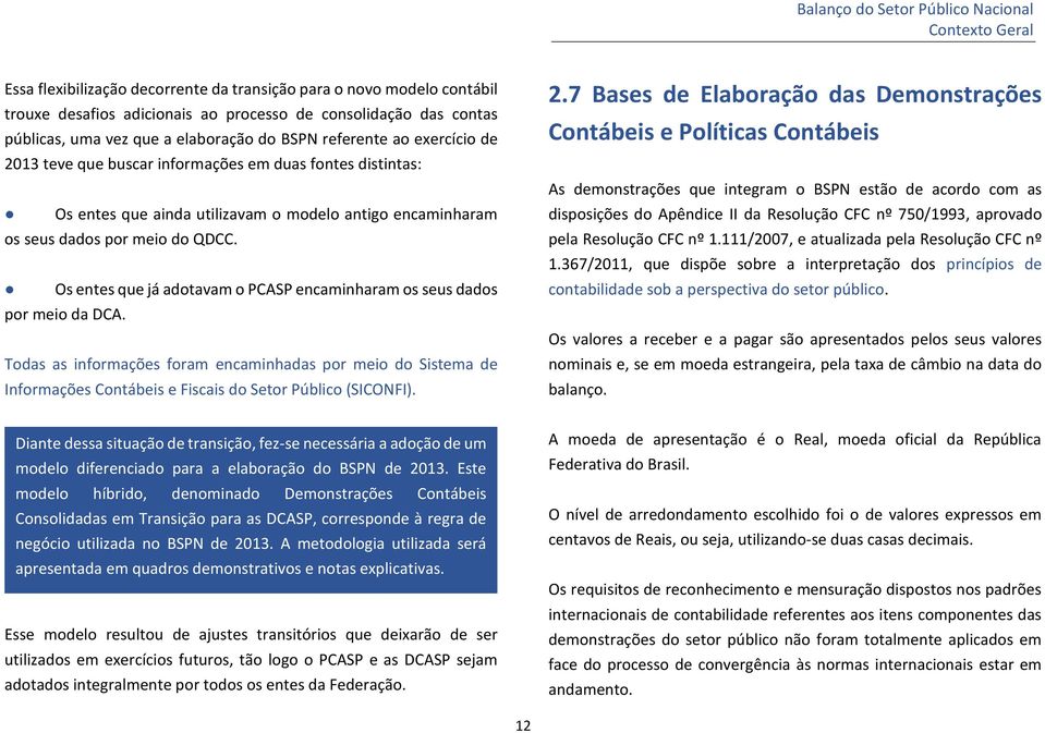 Os entes que já adotavam o PCASP encaminharam os seus dados por meio da DCA. Todas as informações foram encaminhadas por meio do Sistema de Informações Contábeis e Fiscais do Setor Público (SICONFI).