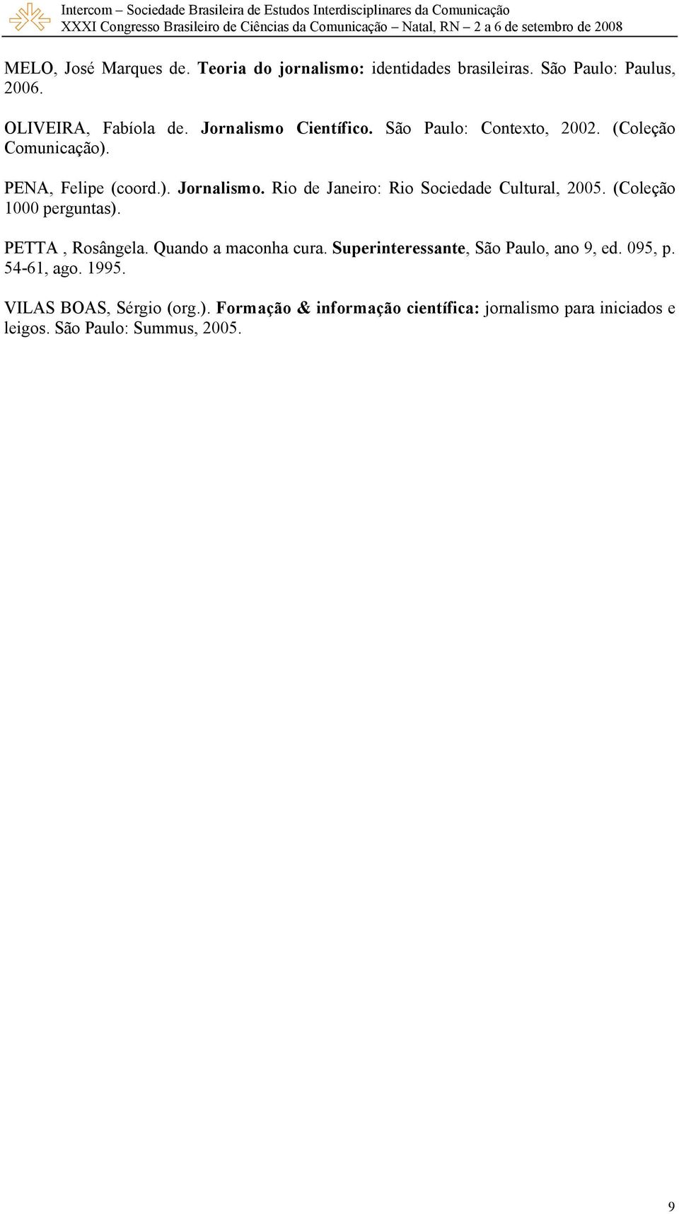 Rio de Janeiro: Rio Sociedade Cultural, 2005. (Coleção 1000 perguntas). PETTA, Rosângela. Quando a maconha cura.