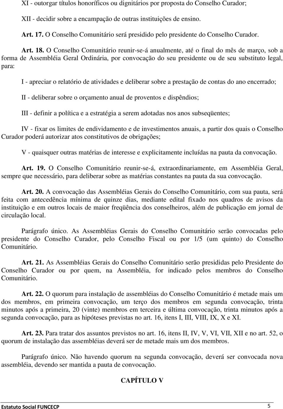 O Conselho Comunitário reunir-se-á anualmente, até o final do mês de março, sob a forma de Assembléia Geral Ordinária, por convocação do seu presidente ou de seu substituto legal, para: I - apreciar