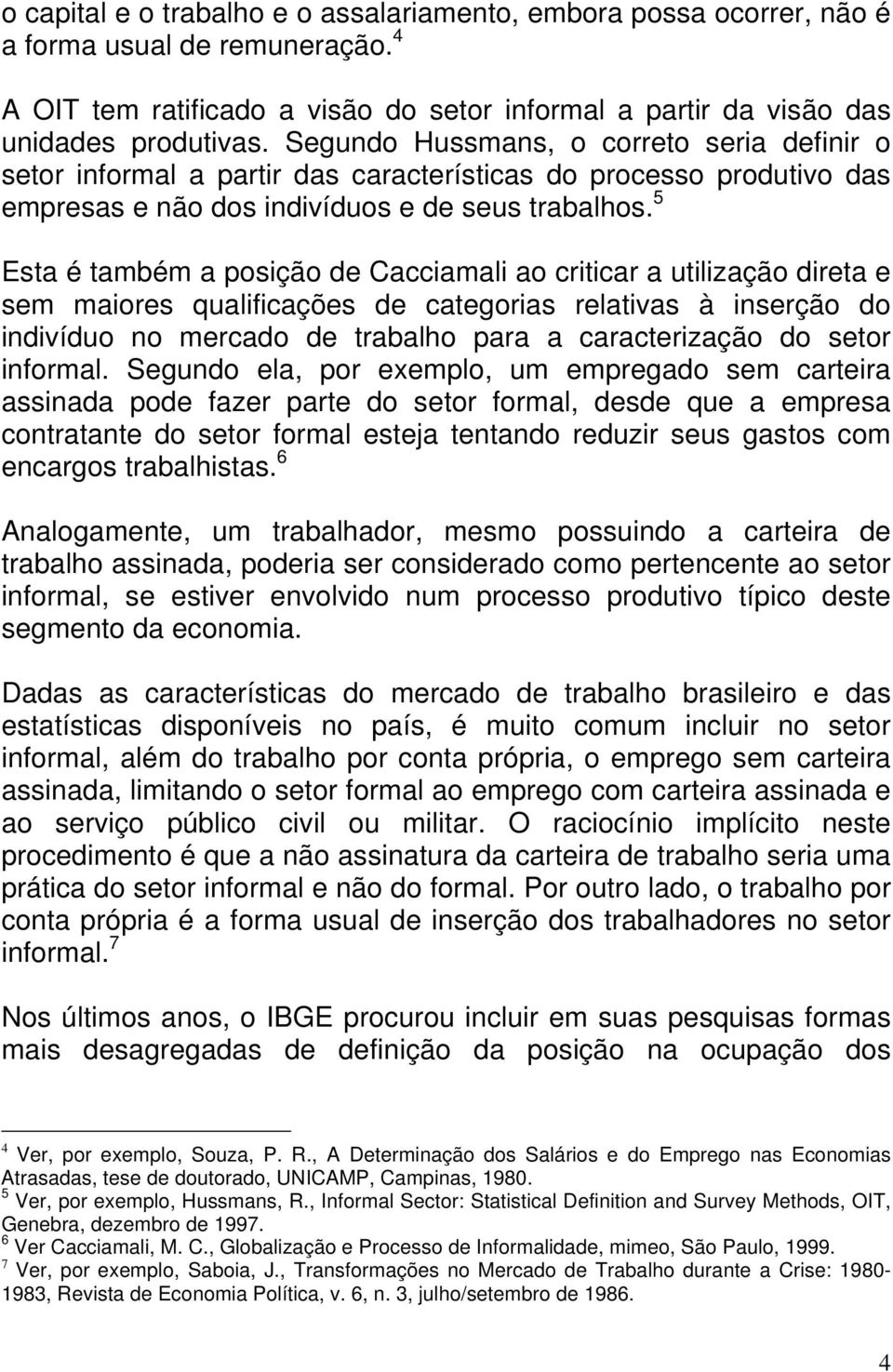 5 Esta é também a posição de Cacciamali ao criticar a utilização direta e sem maiores qualificações de categorias relativas à inserção do indivíduo no mercado de trabalho para a caracterização do