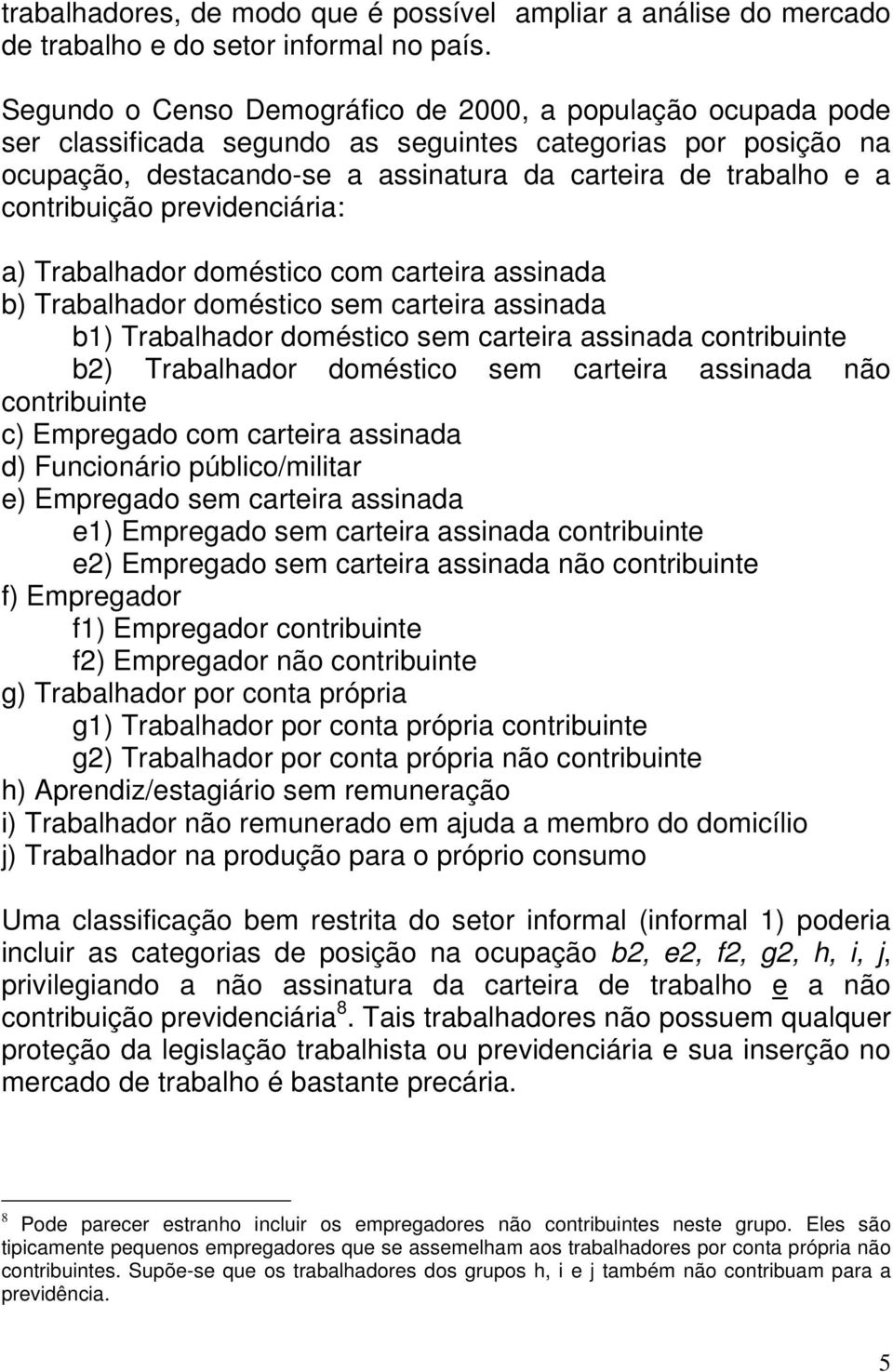 contribuição previdenciária: a) Trabalhador doméstico com carteira assinada b) Trabalhador doméstico sem carteira assinada b1) Trabalhador doméstico sem carteira assinada contribuinte b2) Trabalhador