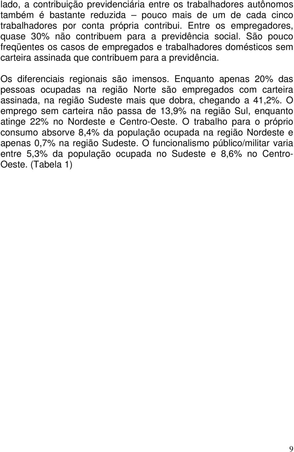 São pouco freqüentes os casos de empregados e trabalhadores domésticos sem carteira assinada que contribuem para a previdência. Os diferenciais regionais são imensos.