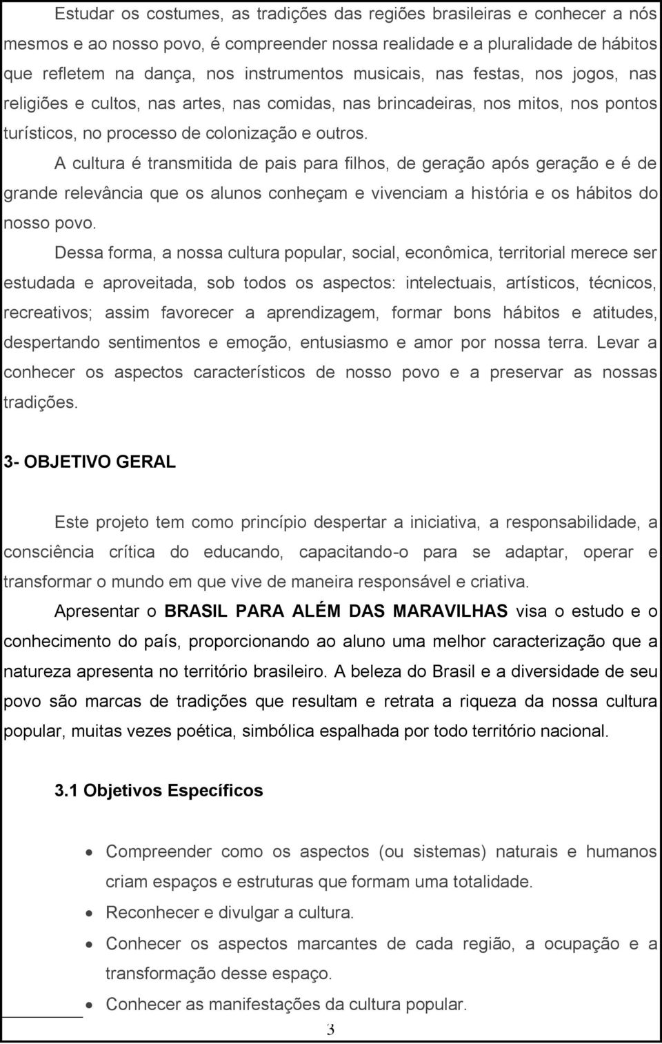 A cultura é transmitida de pais para filhos, de geração após geração e é de grande relevância que os alunos conheçam e vivenciam a história e os hábitos do nosso povo.