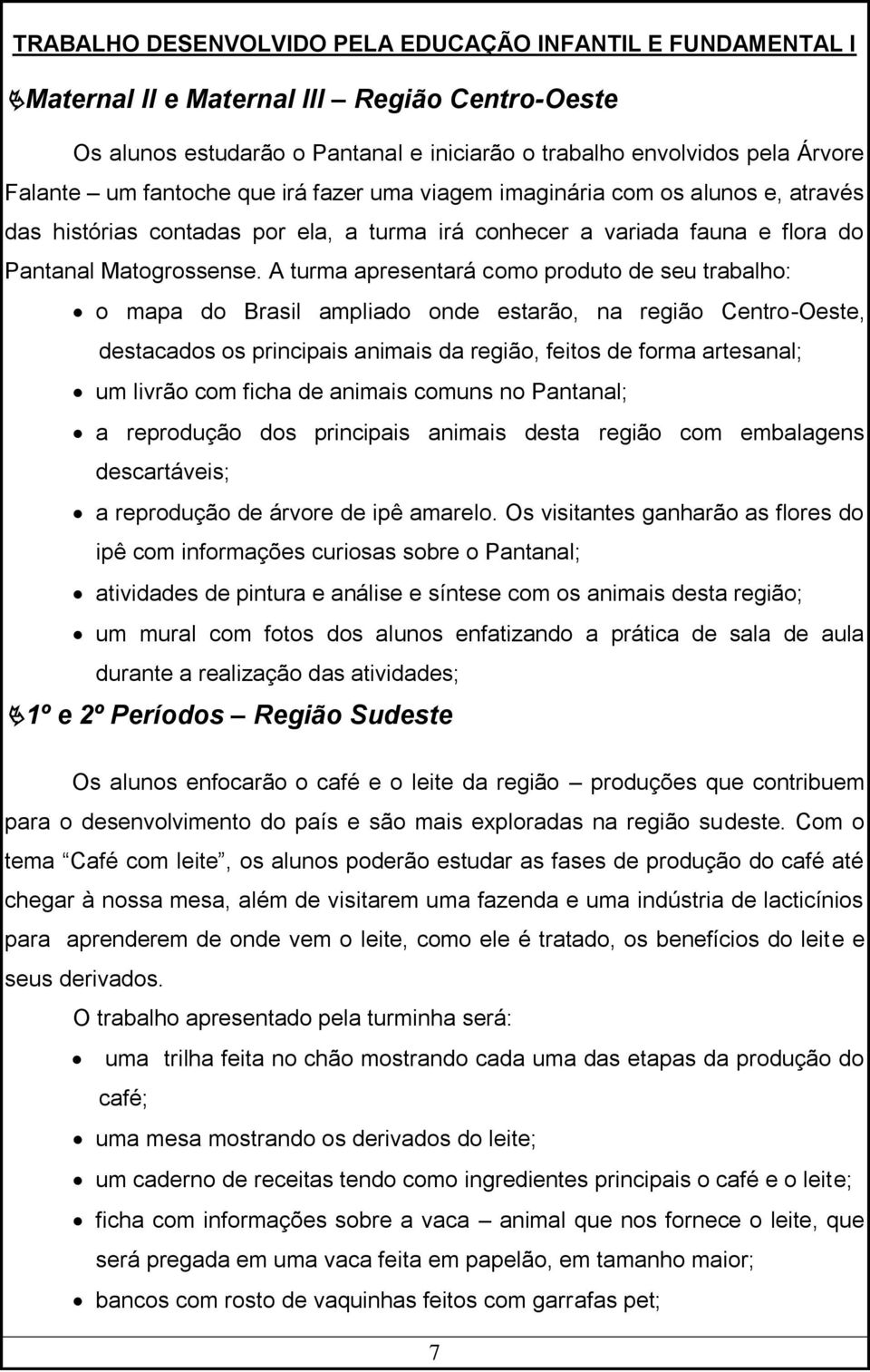 A turma apresentará como produto de seu trabalho: o mapa do Brasil ampliado onde estarão, na região Centro-Oeste, destacados os principais animais da região, feitos de forma artesanal; um livrão com