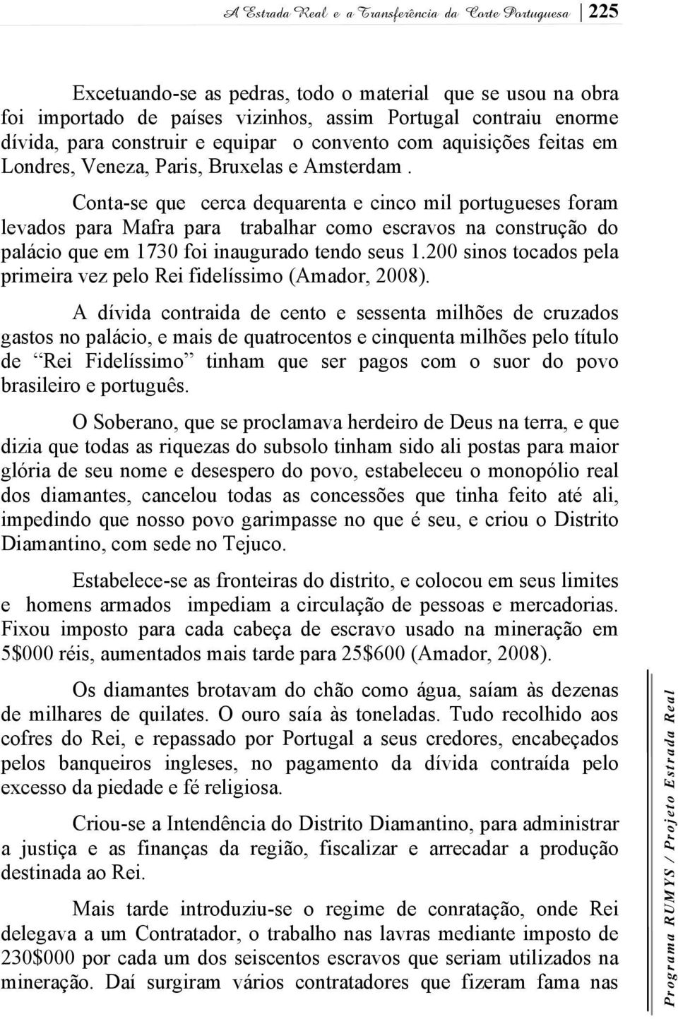 Conta-se que cerca dequarenta e cinco mil portugueses foram levados para Mafra para trabalhar como escravos na construção do palácio que em 1730 foi inaugurado tendo seus 1.