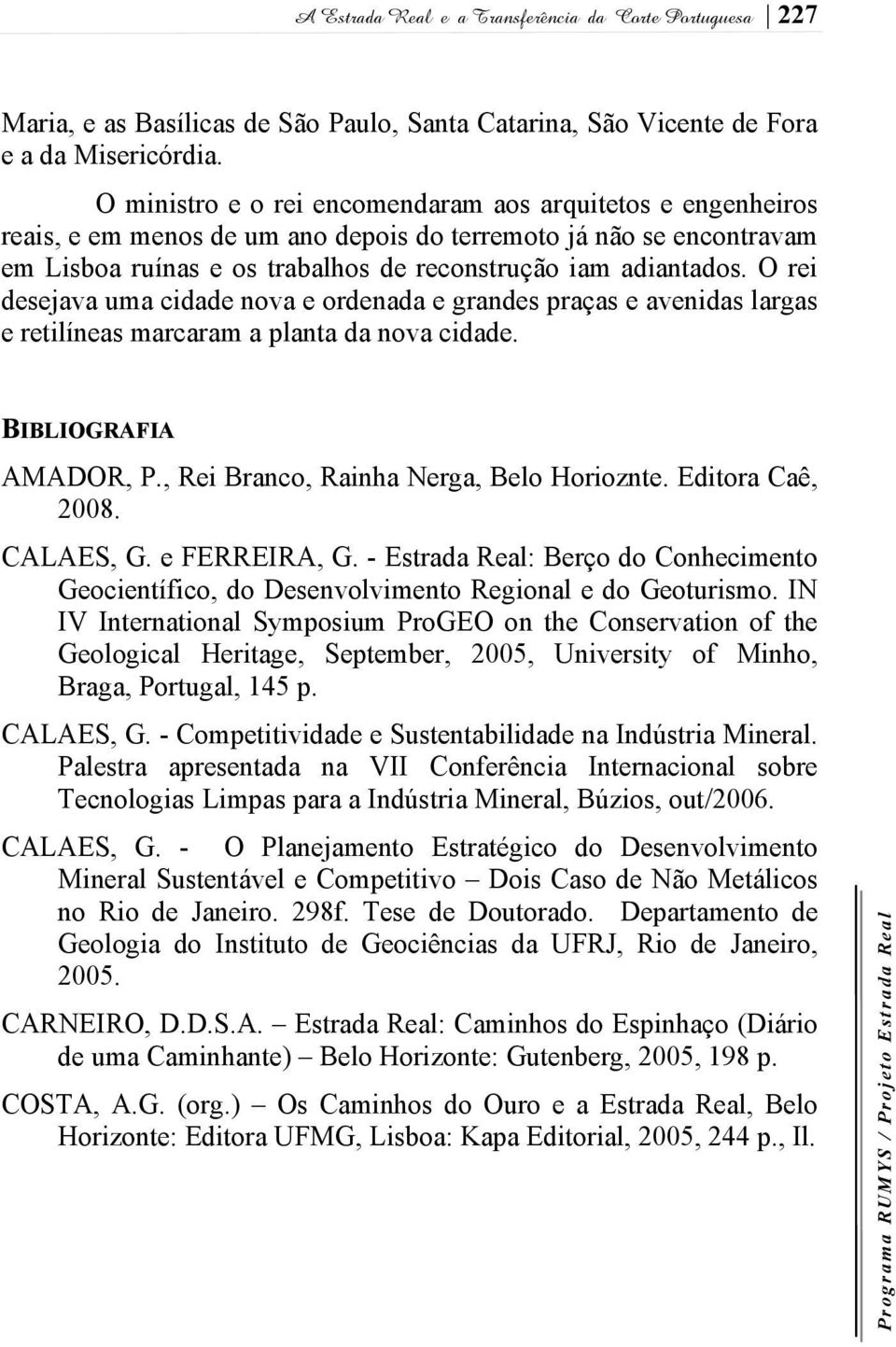 O rei desejava uma cidade nova e ordenada e grandes praças e avenidas largas e retilíneas marcaram a planta da nova cidade. BIBLIOGRAFIA AMADOR, P., Rei Branco, Rainha Nerga, Belo Horioznte.