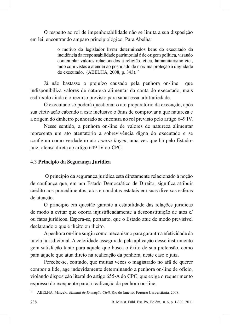 ética, humanitarismo etc., tudo com vistas a atender ao postulado de máxima proteção à dignidade do executado. (ABELHA, 2008, p. 343).