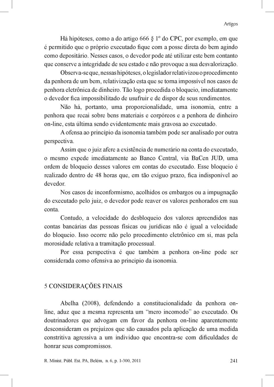 Observa-se que, nessas hipóteses, o legislador relativizou o procedimento da penhora de um bem, relativização esta que se torna impossível nos casos de penhora eletrônica de dinheiro.