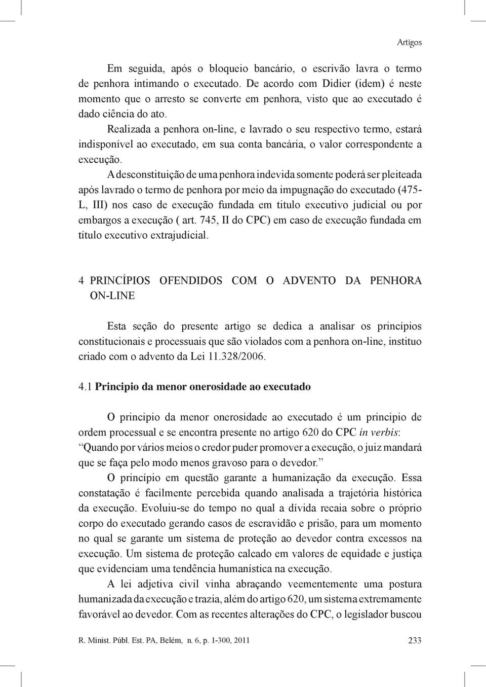 Realizada a penhora on-line, e lavrado o seu respectivo termo, estará indisponível ao executado, em sua conta bancária, o valor correspondente a execução.