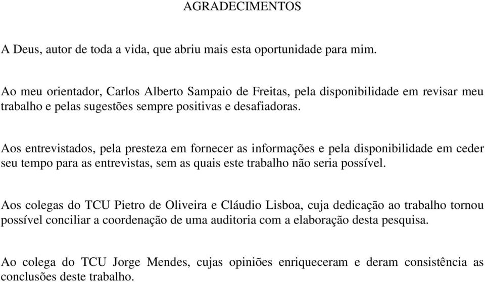 Aos entrevistados, pela presteza em fornecer as informações e pela disponibilidade em ceder seu tempo para as entrevistas, sem as quais este trabalho não seria possível.