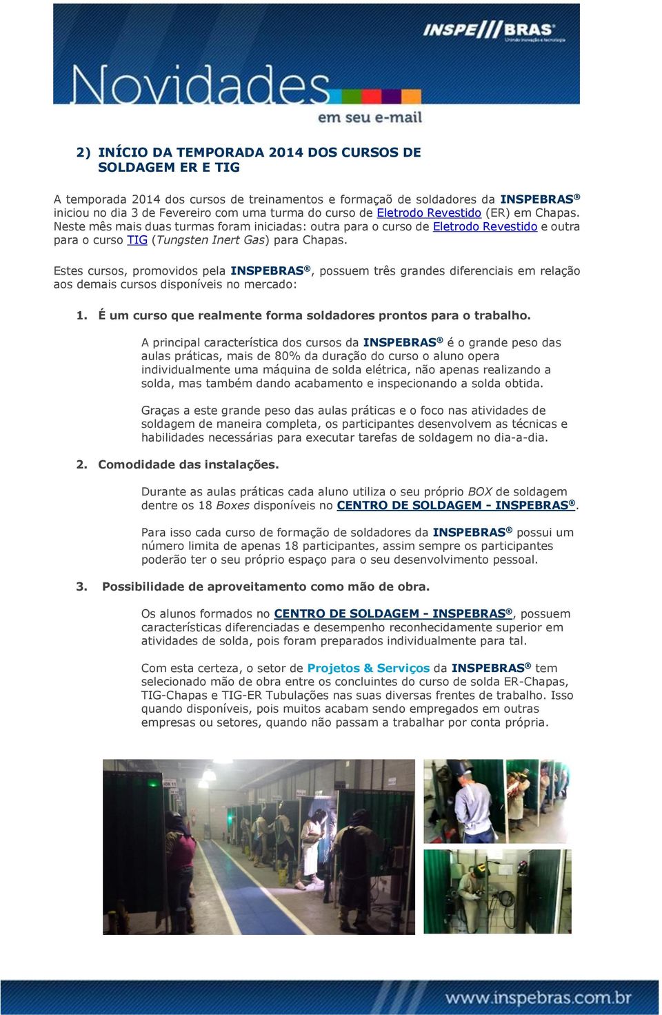 Estes cursos, promovidos pela INSPEBRAS, possuem três grandes diferenciais em relação aos demais cursos disponíveis no mercado: 1. É um curso que realmente forma soldadores prontos para o trabalho.