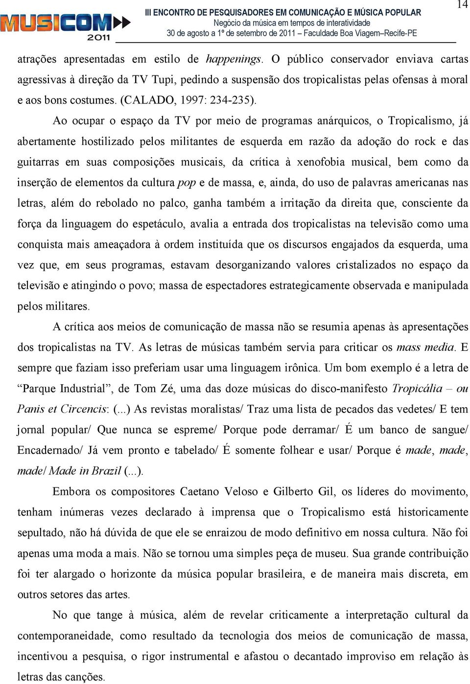 Ao ocupar o espaço da TV por meio de programas anárquicos, o Tropicalismo, já abertamente hostilizado pelos militantes de esquerda em razão da adoção do rock e das guitarras em suas composições