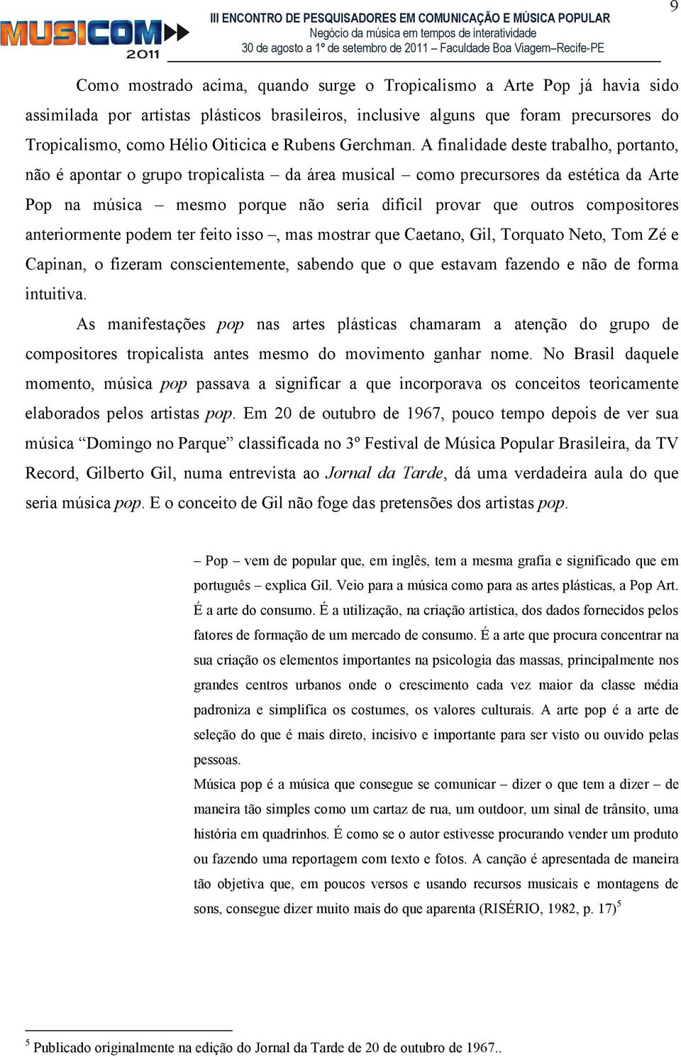 A finalidade deste trabalho, portanto, não é apontar o grupo tropicalista da área musical como precursores da estética da Arte Pop na música mesmo porque não seria difícil provar que outros