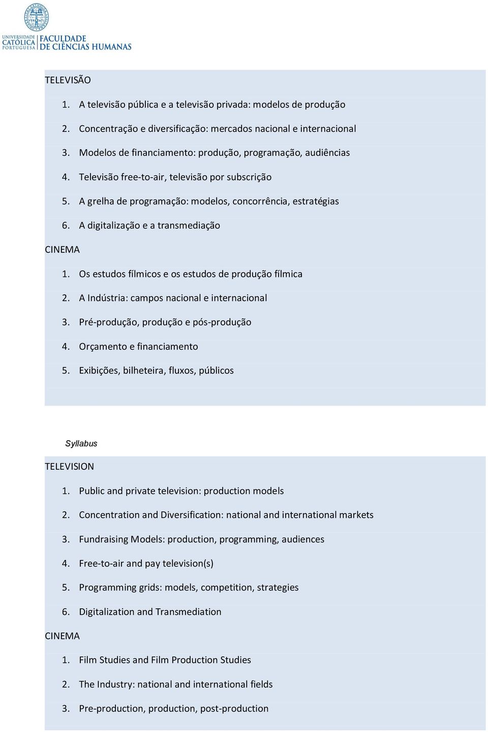 A digitalização e a transmediação CINEMA 1. Os estudos fílmicos e os estudos de produção fílmica 2. A Indústria: campos nacional e internacional 3. Pré-produção, produção e pós-produção 4.