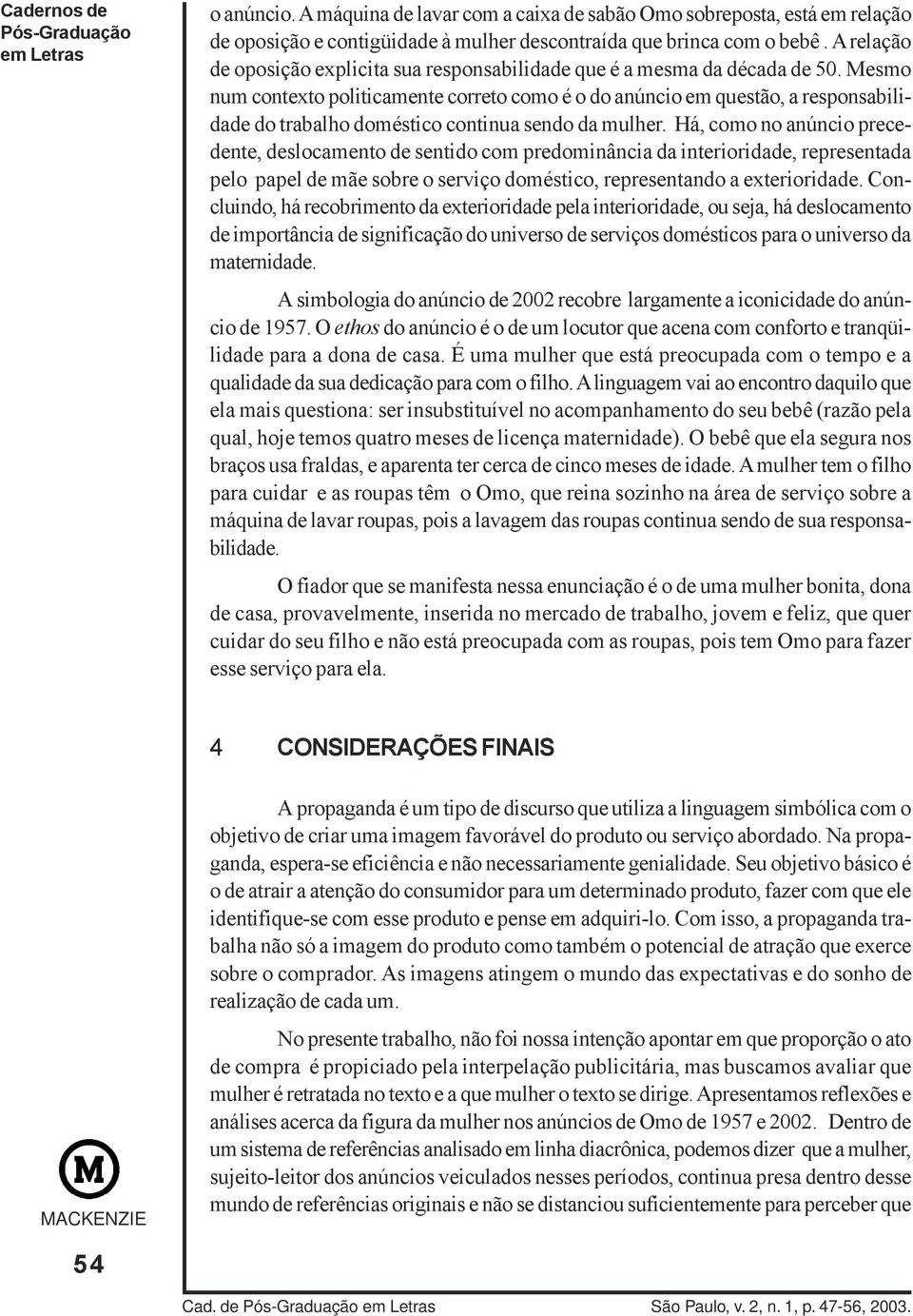 Mesmo num contexto politicamente correto como é o do anúncio em questão, a responsabilidade do trabalho doméstico continua sendo da mulher.