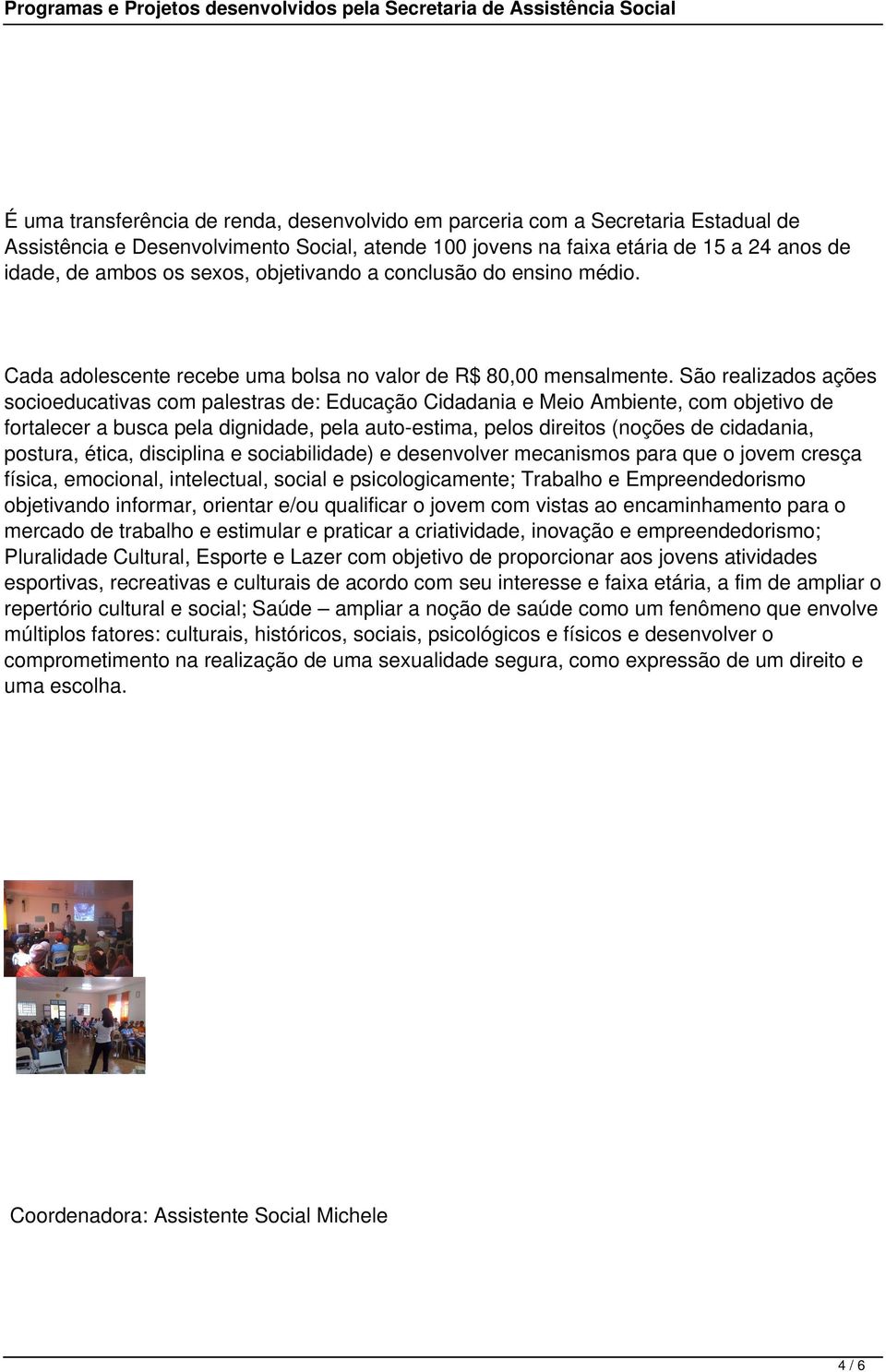 São realizados ações socioeducativas com palestras de: Educação Cidadania e Meio Ambiente, com objetivo de fortalecer a busca pela dignidade, pela auto-estima, pelos direitos (noções de cidadania,