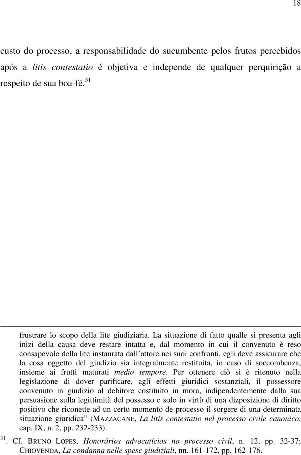 La situazione di fatto qualle si presenta agli inizi della causa deve restare intatta e, dal momento in cui il convenuto è reso consapevole della lite instaurata dall attore nei suoi confronti, egli