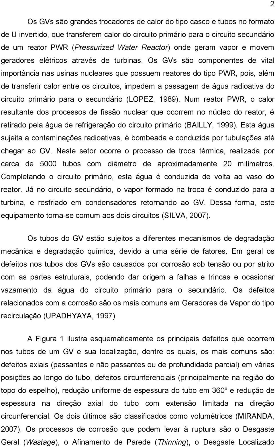 Os GVs são componentes de vital importância nas usinas nucleares que possuem reatores do tipo PWR, pois, além de transferir calor entre os circuitos, impedem a passagem de água radioativa do circuito